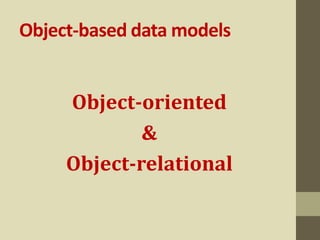 Object-based data models
Object-oriented
&
Object-relational
 
