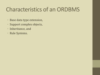 Characteristics of an ORDBMS
• Base data type extension,
• Support complex objects,
• Inheritance, and
• Rule Systems.
 
