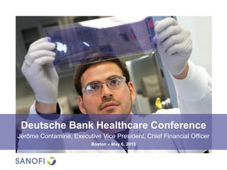 Deutsche Bank Healthcare Conference
Jérôme Contamine, Executive Vice President, Chief Financial Officer
Boston – May 6, 2015
 