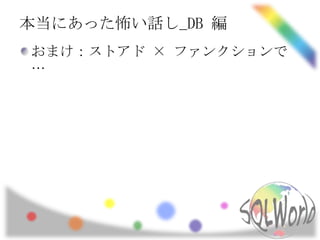 本当にあった怖い話し_DB 編
おまけ：ストアド × ファンクションで
…
 