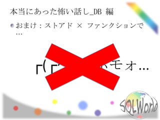 本当にあった怖い話し_DB 編
おまけ：ストアド × ファンクションで
…



   ┌(┌^o^)┐ホモォ...
 