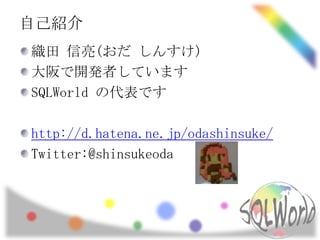 自己紹介
織田 信亮(おだ しんすけ)
大阪で開発者しています
SQLWorld の代表です

http://d.hatena.ne.jp/odashinsuke/
Twitter:@shinsukeoda
 