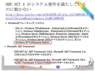 ODP.NET 4 がシステム要件を満たしている
のに動かない
http://docs.oracle.com/cd/E16338_01/win.112/b66456/I
nstallSystemRequirements.htm#i1006191
 