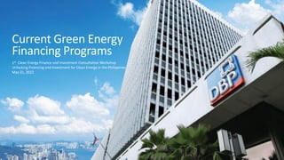 Current Green Energy
Financing Programs
1st Clean Energy Finance and Investment Consultation Workshop
Unlocking Financing and Investment for Clean Energy in the Philippines
May 31, 2022
 