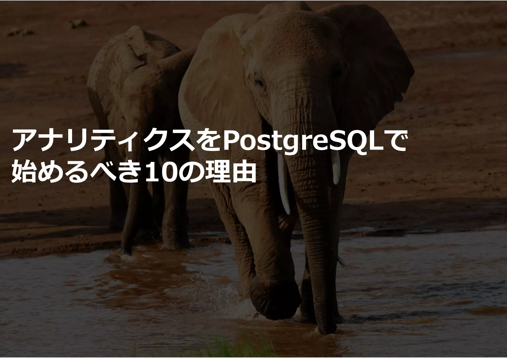 アナリティクスをPostgreSQLで
始めるべき10の理由
 