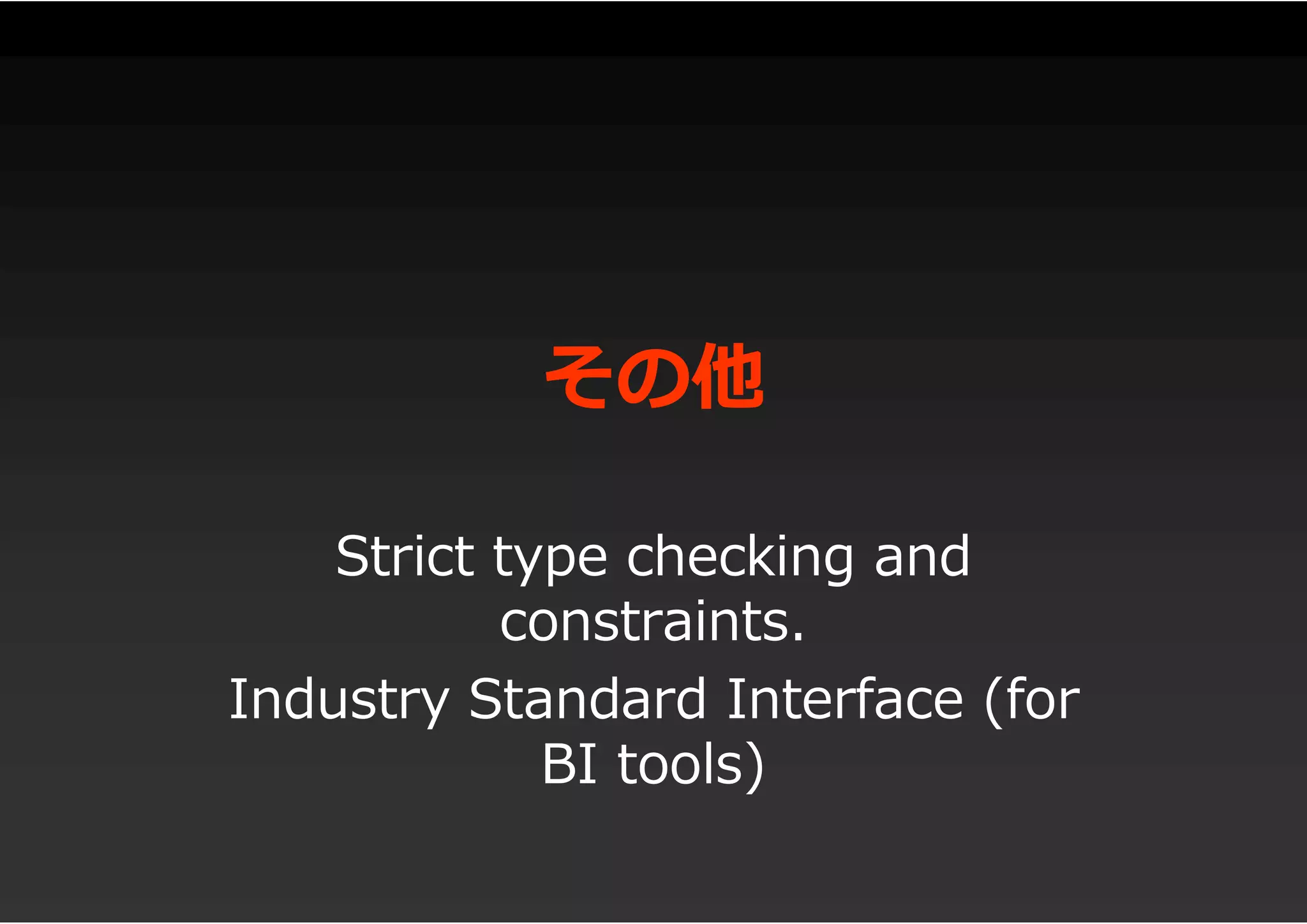 その他
Strict type checking and
constraints.
Industry Standard Interface (for
BI tools)
 