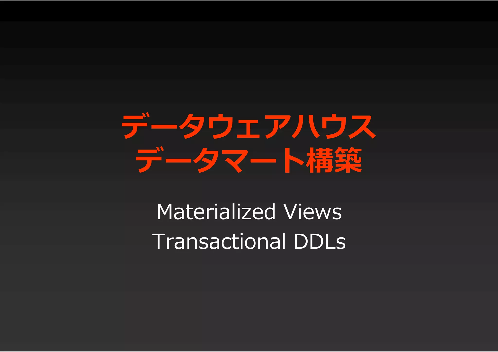 データウェアハウス
データマート構築
Materialized Views
Transactional DDLs
 