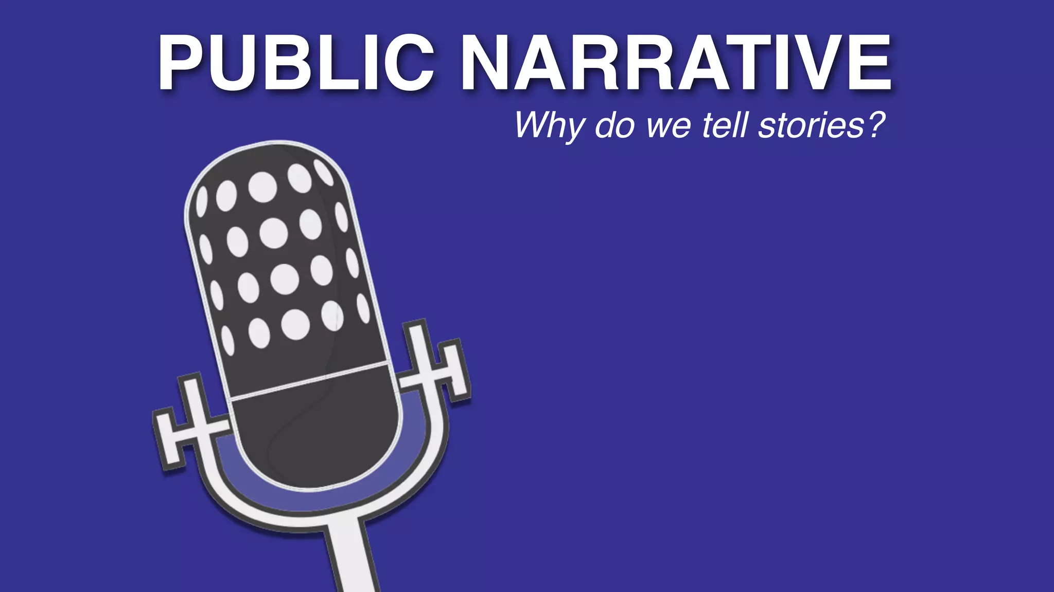 PUBLIC NARRATIVE
       Why do we tell stories?
 