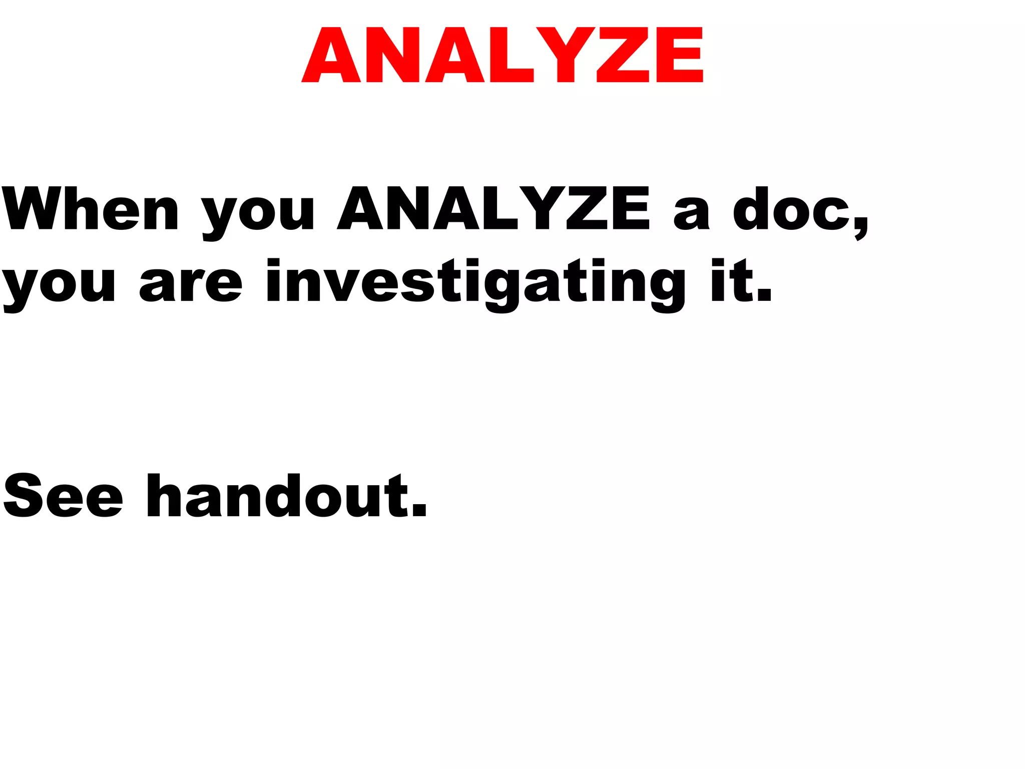 ANALYZE
When you ANALYZE a doc,
you are investigating it.
See handout.
 