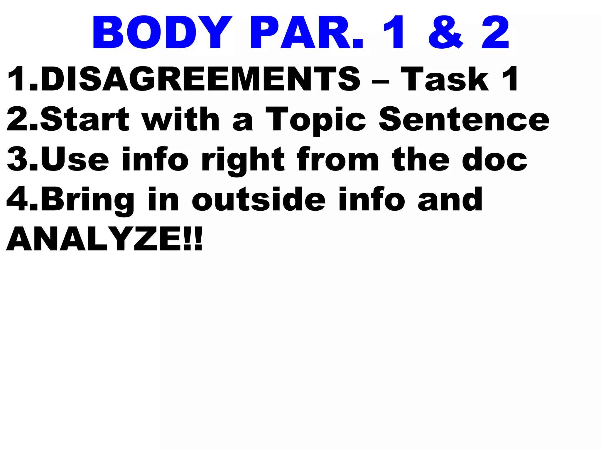BODY PAR. 1 & 2
1.DISAGREEMENTS – Task 1
2.Start with a Topic Sentence
3.Use info right from the doc
4.Bring in outside info and
ANALYZE!!
 