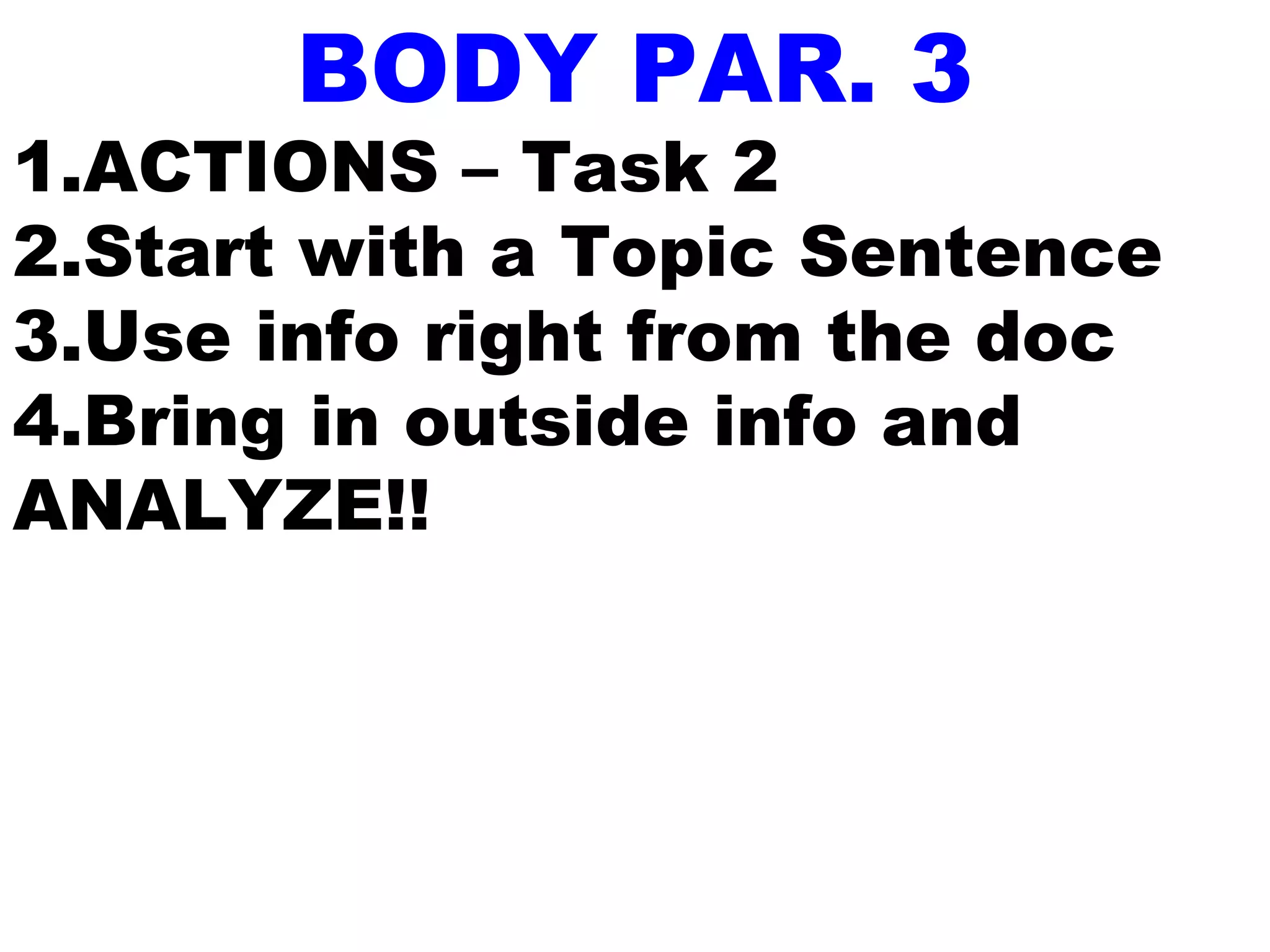 BODY PAR. 3
1.ACTIONS – Task 2
2.Start with a Topic Sentence
3.Use info right from the doc
4.Bring in outside info and
ANALYZE!!
 