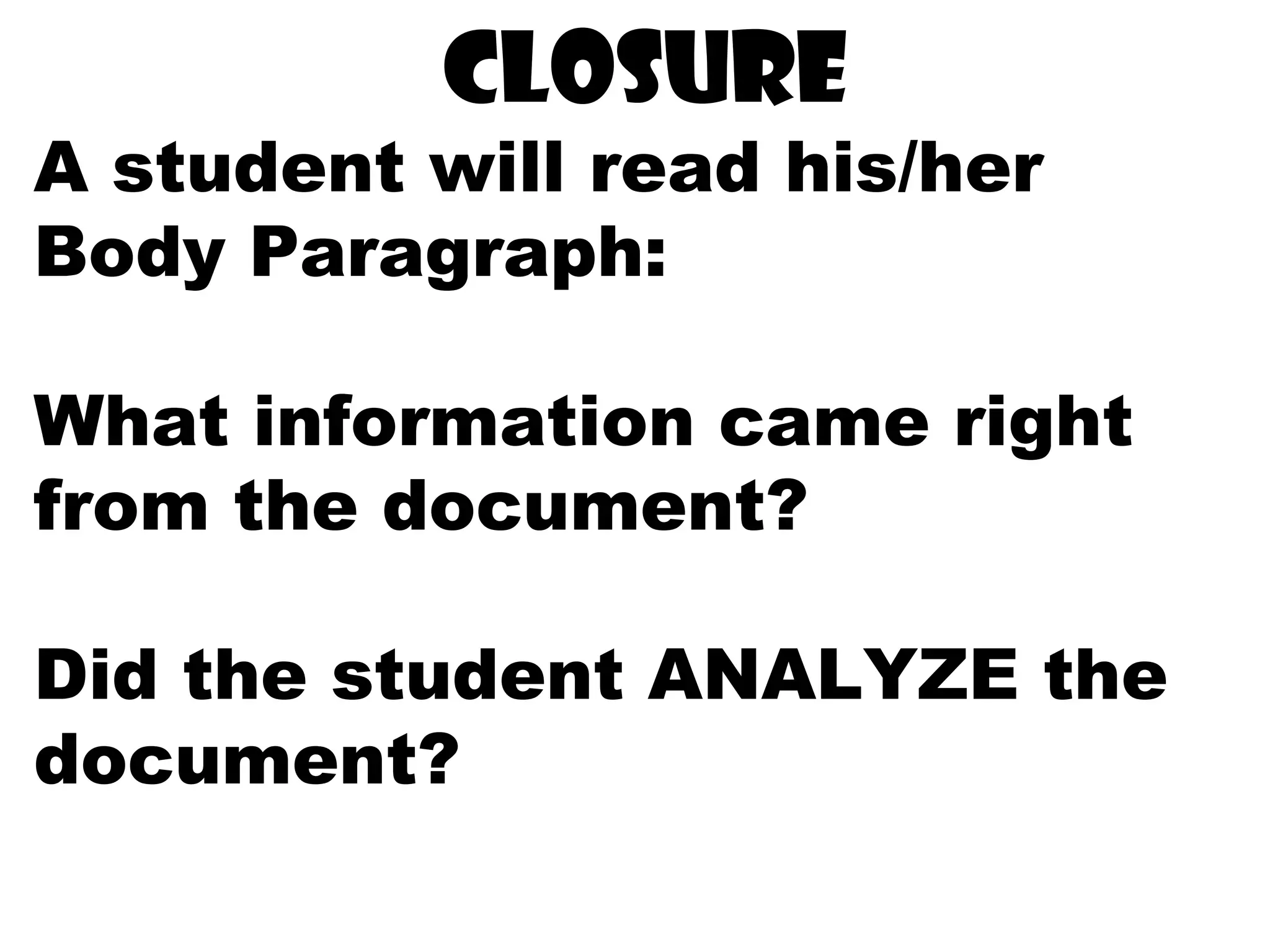 closure
A student will read his/her
Body Paragraph:
What information came right
from the document?
Did the student ANALYZE the
document?
 