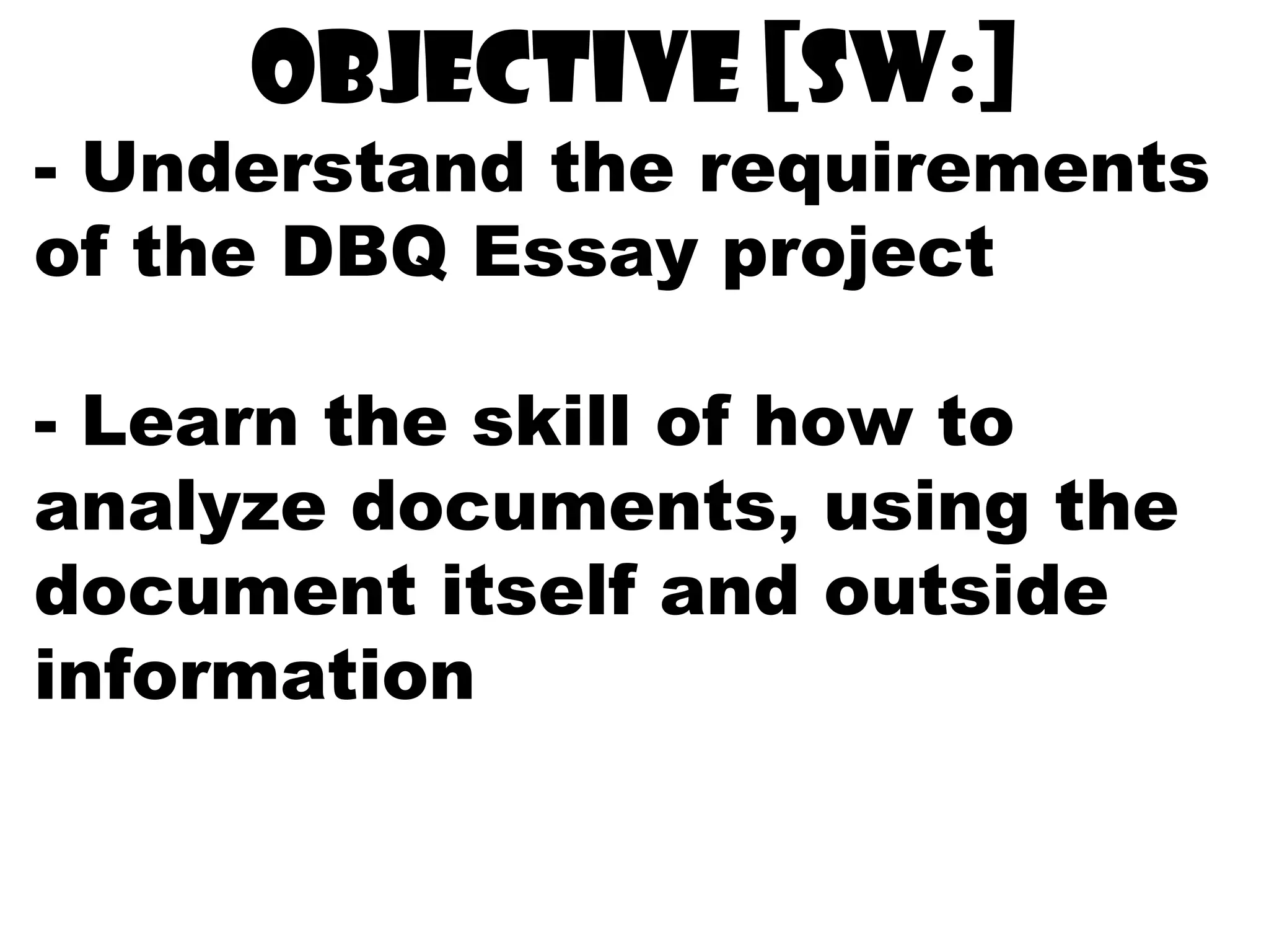 Objective [sw:]
- Understand the requirements
of the DBQ Essay project
- Learn the skill of how to
analyze documents, using the
document itself and outside
information
 