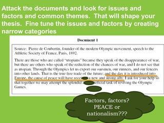 Attack the documents and look for issues and factors and common themes.  That will shape your thesis.  Fine tune the issues and factors by creating narrow categories Factors, factors? PEACE or nationalism??? 