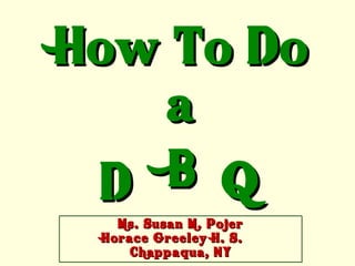 How To Do a D B Q Ms. Susan M. Pojer Horace Greeley H. S.  Chappaqua, NY 