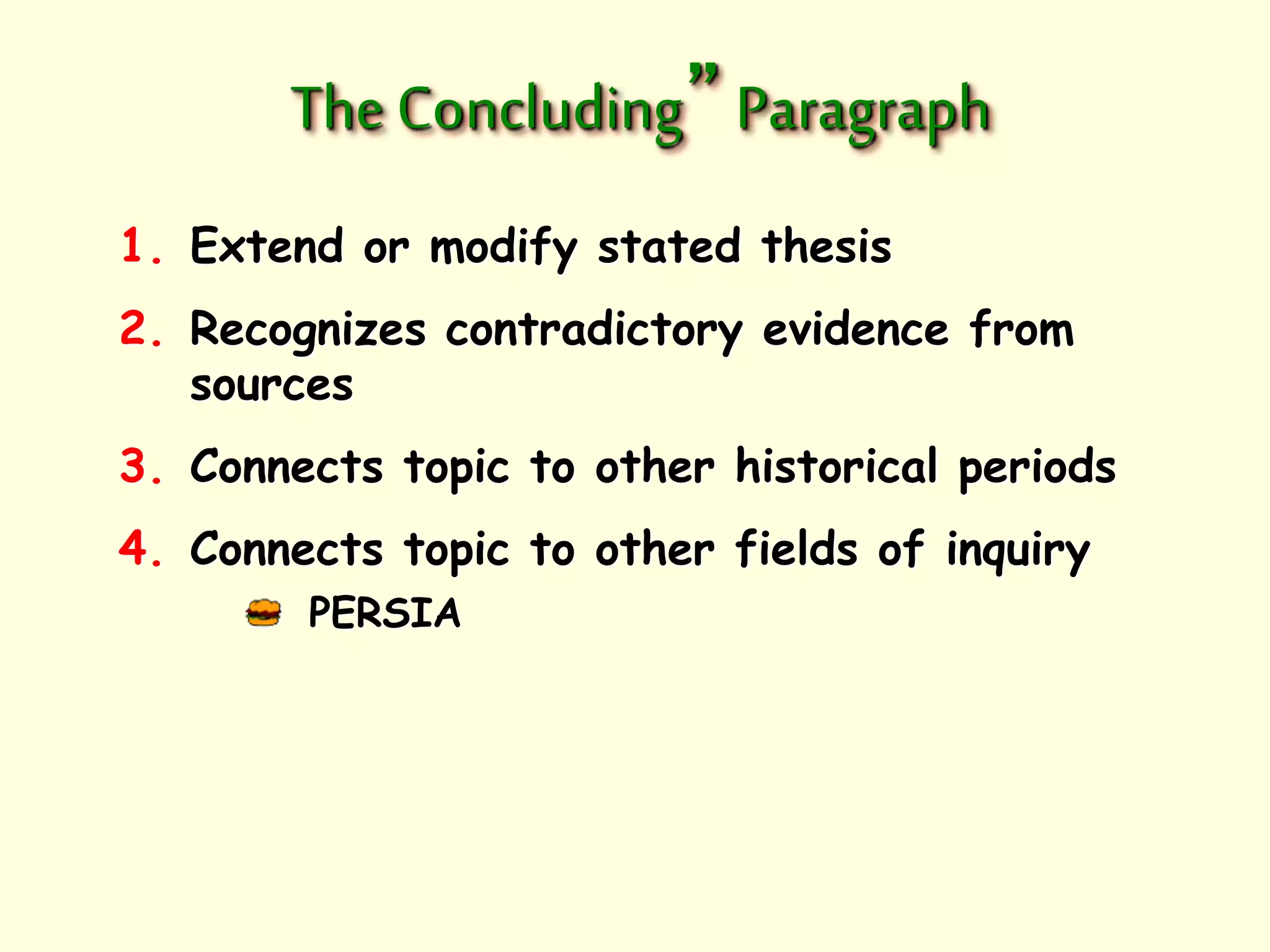 The Concluding” Paragraph 
1. Extend or modify stated thesis 
2. Recognizes contradictory evidence from 
sources 
3. Connects topic to other historical periods 
4. Connects topic to other fields of inquiry 
PERSIA 
 