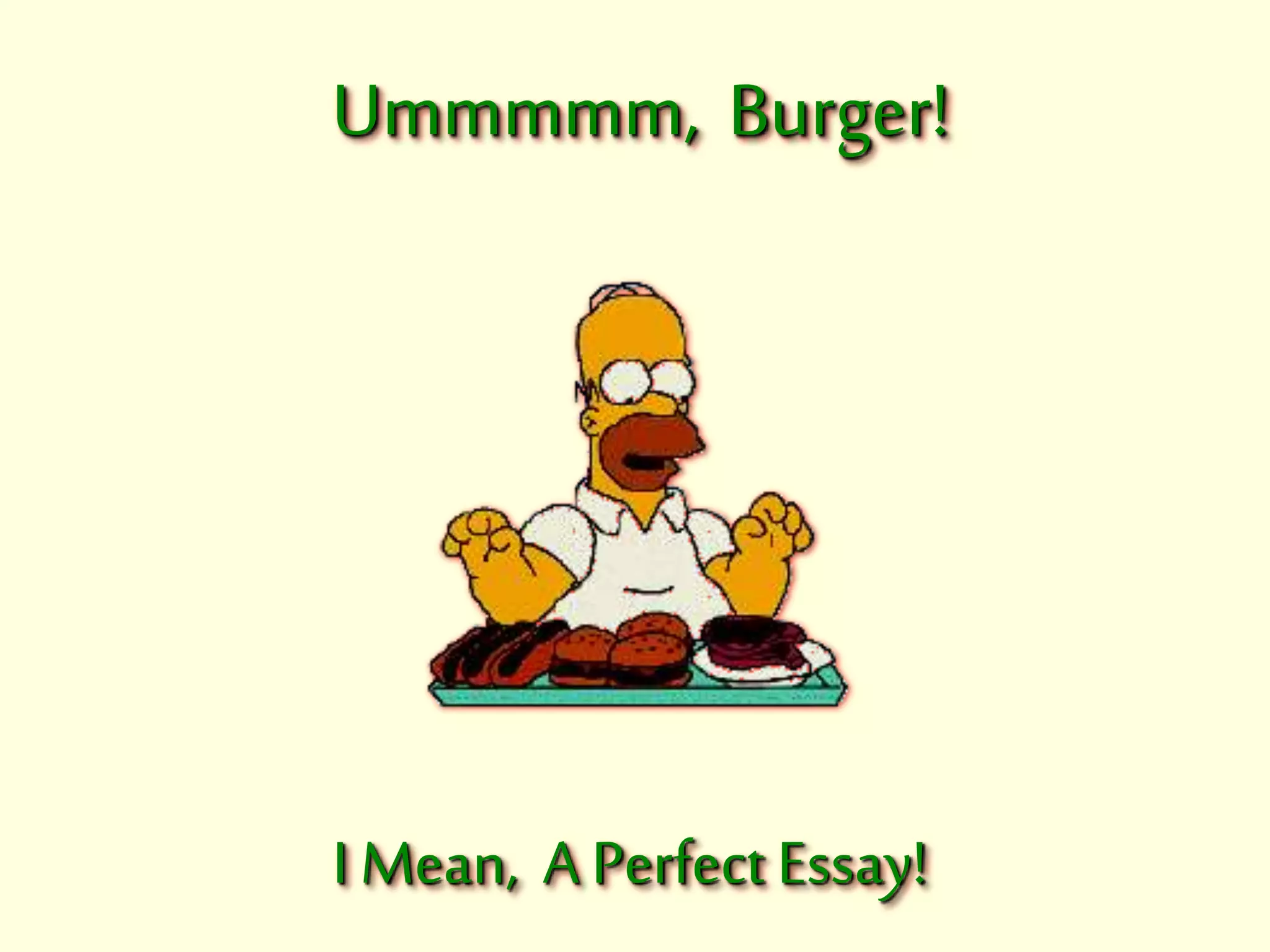 Ummmmm, Burger! 
I Mean, A Perfect Essay! 
