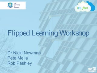 Flipped Learning Workshop
Dr Nicki Newman
Pete Mella
Rob Pashley
 