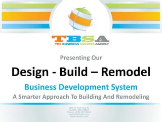 Design - Build – Remodel
A Smarter Approach To Building And Remodeling
Business Development System
Presenting Our
 