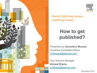 How to get
published?
Presented by Geneviève Musasa
Customer Consultant Africa
G.Musasa@elsevier.com
December 2015
Your Account Manager
Ahmed Shams
A.Shams@elsevier.com
 