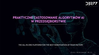 dbr77.com
PRAKTYCZNE ZASTOSOWANIE ALGORYTMÓW AI
W PRZEDSIĘBIORSTWIE
Piotr Wiśniewski Ph.D. -
CEO
THE ALL-IN-ONE PLATFORM FOR THE BEST ROBOTISATION OF YOUR FACTORY
 