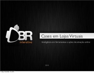 Cases em LojasVirtuais
2010
Inteligência em ferramentas e ações de ativação online
Friday, November 19, 2010
 