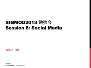 SIGMOD2013 勉強会
Session 8: Social Media	
筑波大　山口	
13/09/07	
SIGMOD勉強会 - Yuto Yamaguchi	
1	
 