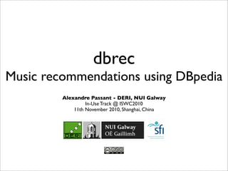 dbrec
Music recommendations using DBpedia
         Alexandre Passant - DERI, NUI Galway
                  In-Use Track @ ISWC2010
             11th November 2010, Shanghai, China
 