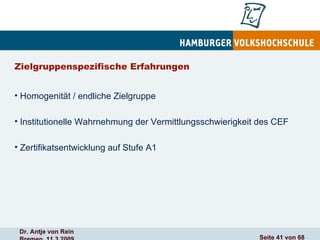 Zielgruppenspezifische Erfahrungen Homogenität / endliche Zielgruppe Institutionelle Wahrnehmung der Vermittlungsschwierigkeit des CEF  Zertifikatsentwicklung auf Stufe A1 
