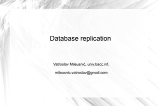 Database replication


 Vatroslav Mileusnić, univ.bacc.inf.

 mileusnic.vatroslav@gmail.com
 