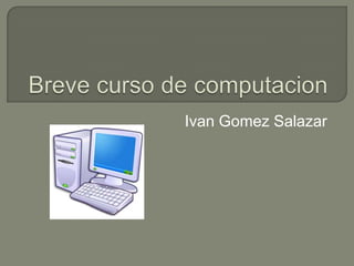 Breve curso de computacion IvanGomez Salazar 