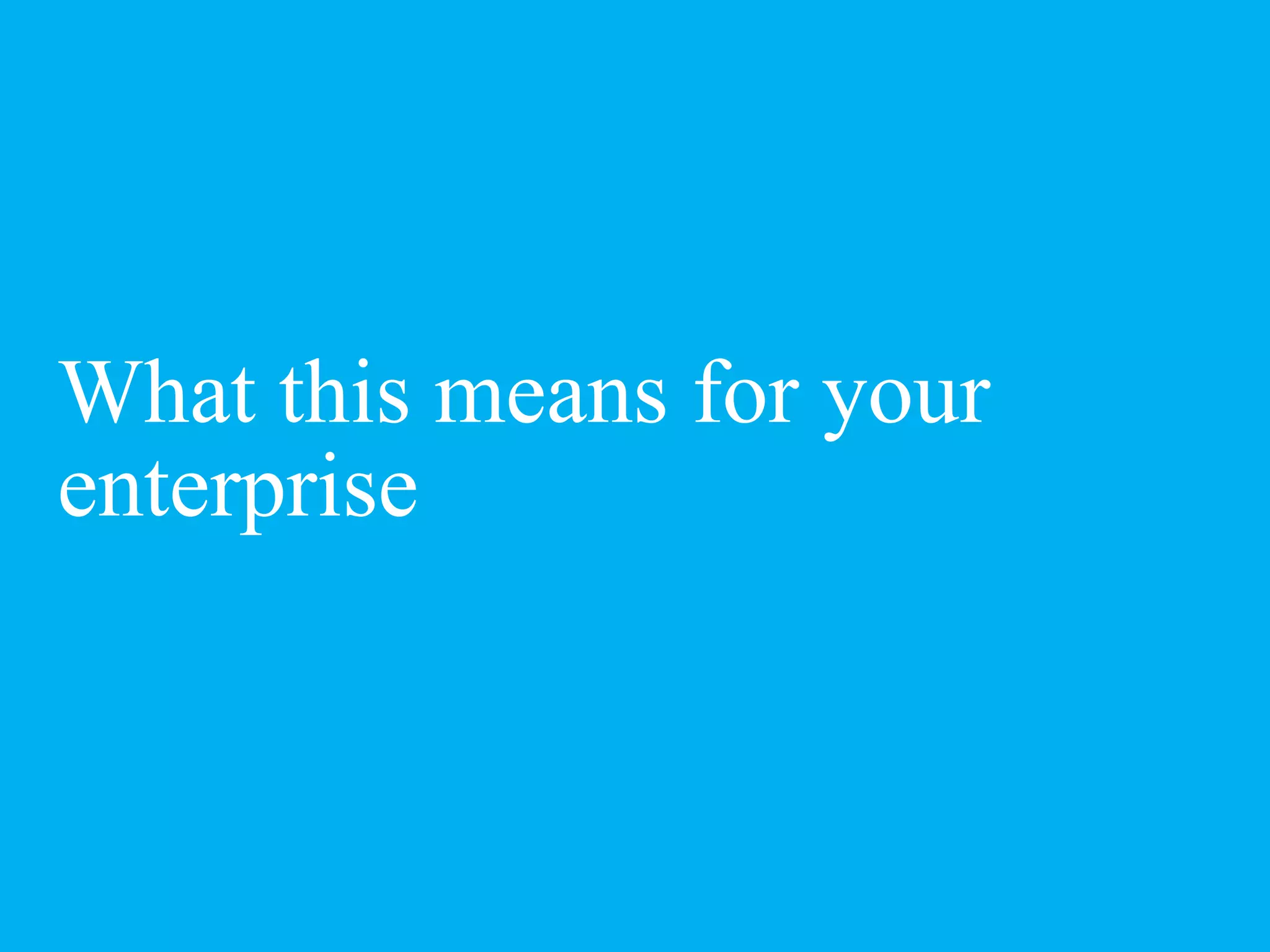 What this means for your
enterprise
 