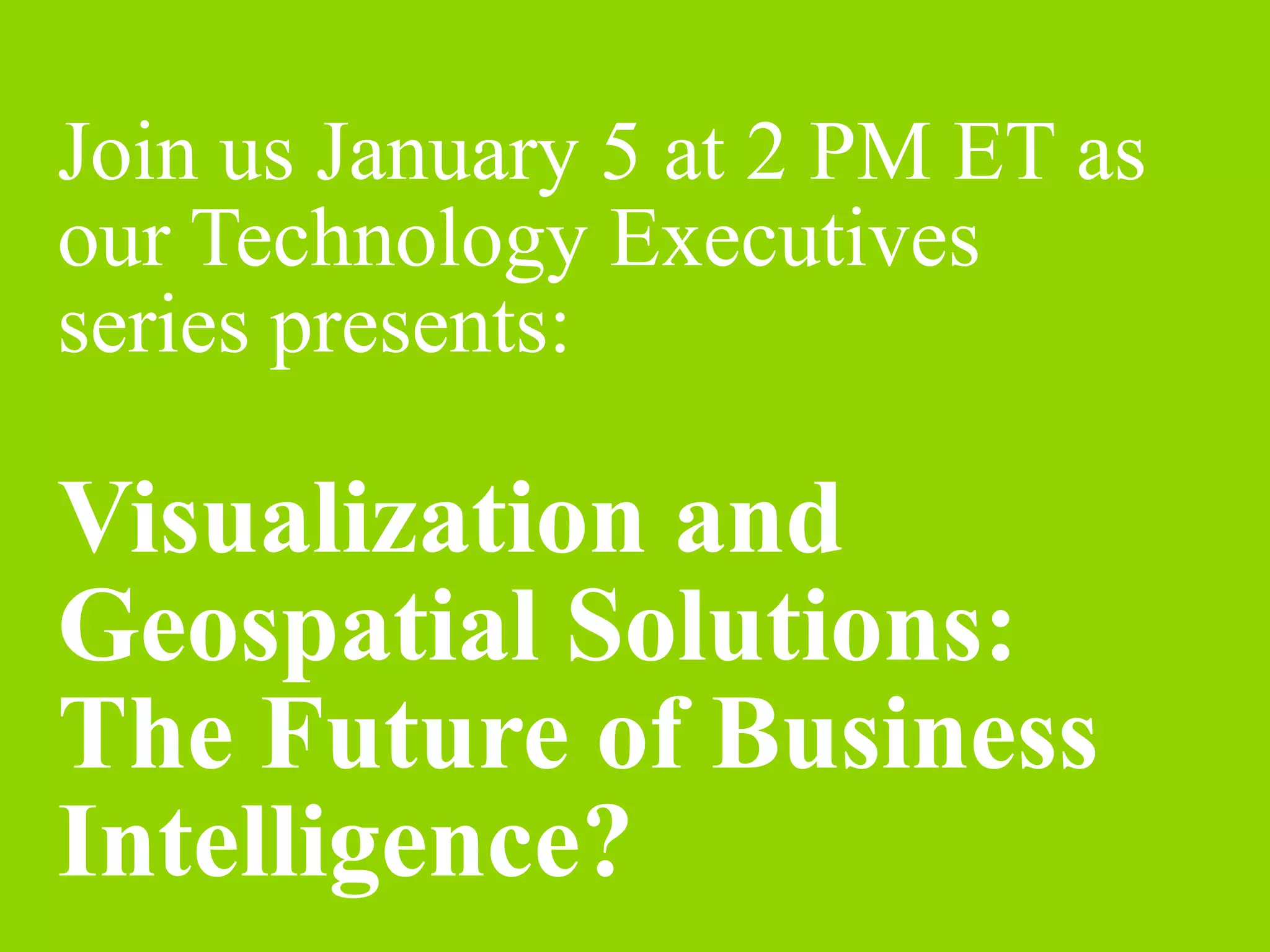 Join us January 5 at 2 PM ET as
our Technology Executives
series presents:

Visualization and
Geospatial Solutions:
The Future of Business
Intelligence?
 