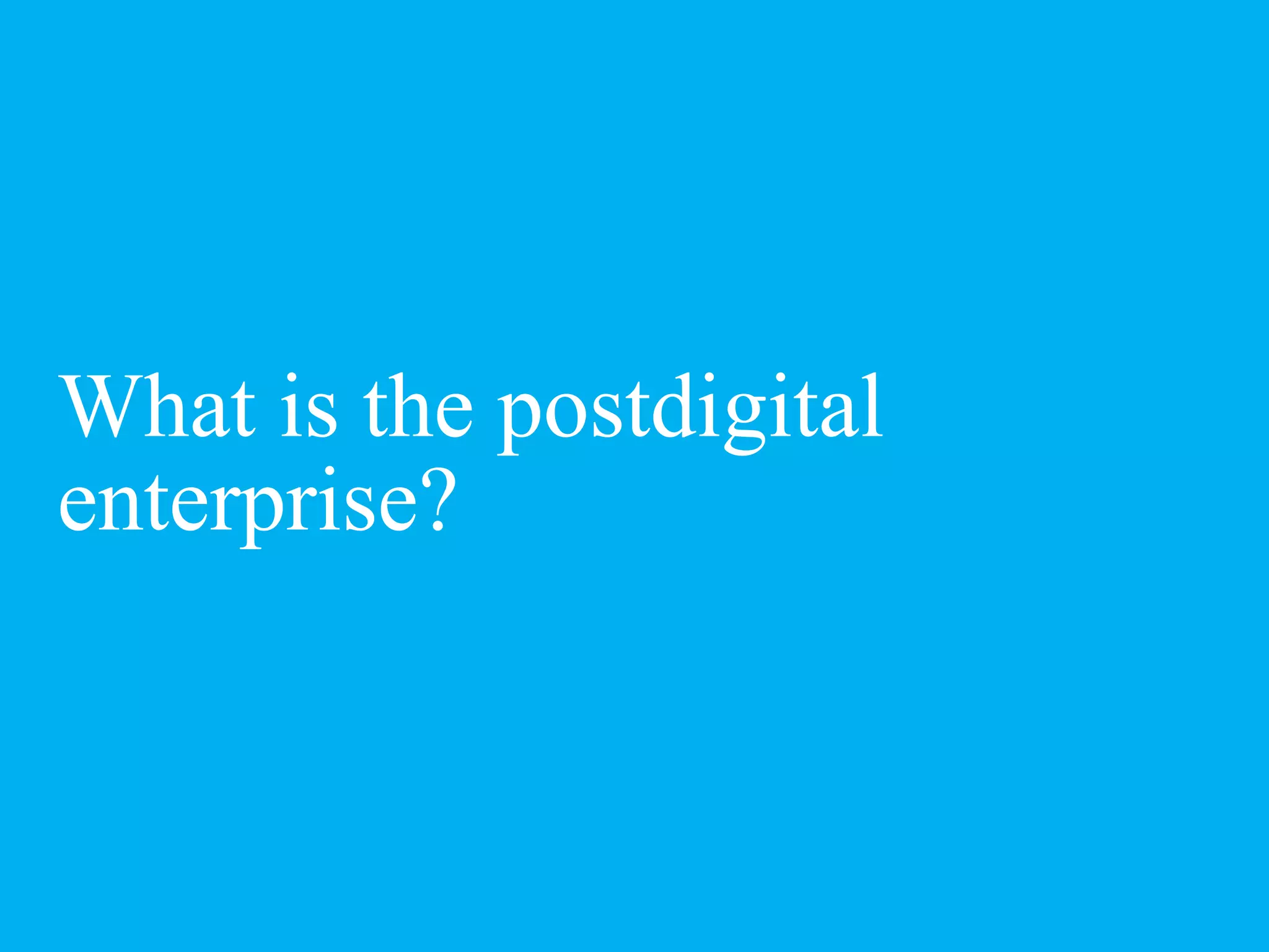 What is the postdigital
enterprise?
 