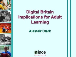 Digital Britain
Implications for Adult
Learning
Alastair Clark
 