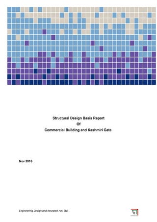 Structural Design Basis Report
Of
Commercial Building and Kashmiri Gate
Nov 2016
Engineering Design and Research Pvt. Ltd.
 