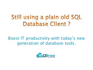 Boost IT productivity with today’s new
generation of database tools.
 