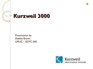 Kurzweil 3000 Presentation by Debbie Brown UMUC – EDTC 640 