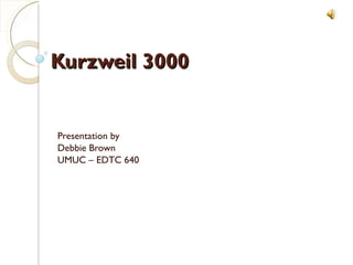 Kurzweil 3000 Presentation by Debbie Brown UMUC – EDTC 640 