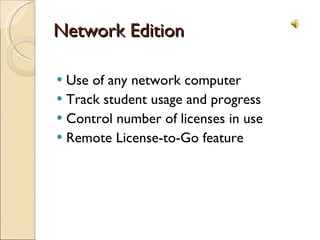 Network Edition Use of any network computer Track student usage and progress Control number of licenses in use Remote License-to-Go feature 