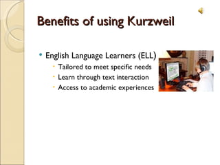 Benefits of using Kurzweil English Language Learners (ELL ) Tailored to meet specific needs Learn through text interaction Access to academic experiences 