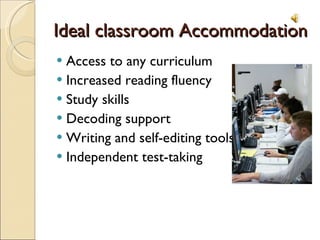 Ideal classroom Accommodation Access to any curriculum Increased reading fluency Study skills Decoding support Writing and self-editing tools Independent test-taking 