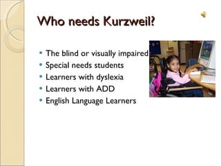 Who needs Kurzweil? The blind or visually impaired Special needs students Learners with dyslexia Learners with ADD English Language Learners 
