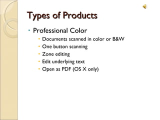 Types of Products Professional Color Documents scanned in color or B&W One button scanning Zone editing Edit underlying text Open as PDF (OS X only) 