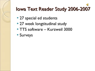 Iowa Text Reader Study 2006-2007 27 special ed students 27 week longtitudinal study TTS software – Kurzweil 3000 Surveys 