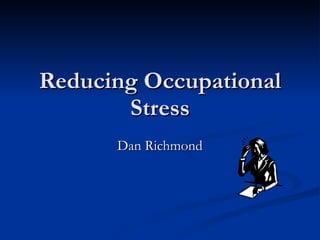 Reducing Occupational Stress Dan Richmond 