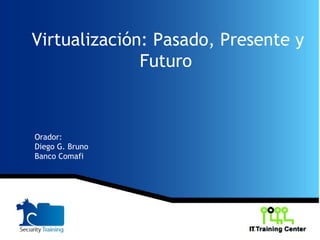 Virtualización: Pasado, Presente y
Futuro
Orador:
Diego G. Bruno
Banco Comafi
 