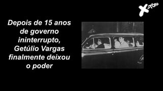 Depois de 15 anos
de governo
ininterrupto,
Getúlio Vargas
finalmente deixou
o poder
 