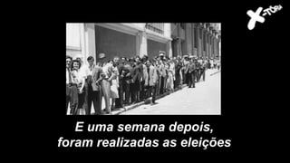 E uma semana depois,
foram realizadas as eleições
 