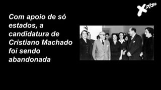 Com apoio de só
estados, a
candidatura de
Cristiano Machado
foi sendo
abandonada
 